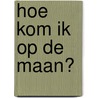 Hoe kom ik op de maan? door Onbekend