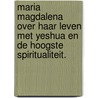 Maria Magdalena over haar leven met Yeshua en de hoogste spiritualiteit. door Nicolaas de Ridder
