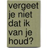 Vergeet je niet dat ik van je houd? door Thea Van der Schaaf
