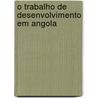 O trabalho de desenvolvimento em Angola by Pieter A. Stam