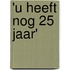 'u heeft nog 25 jaar'