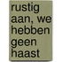 Rustig aan, we hebben geen haast