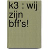 K3 : Wij zijn BFF’s! by Unknown