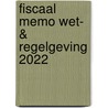Fiscaal Memo Wet- & Regelgeving 2022 door Onbekend