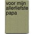 Voor mijn allerliefste papa