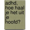 ADHD, hoe haal je het uit je hoofd? door Cathelijne Wildervanck