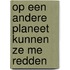 Op een andere planeet kunnen ze me redden