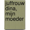 Juffrouw Dina, mijn moeder door Anneke van Heiningen