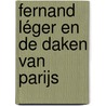 Fernand Léger en de daken van Parijs by Sjraar van Heugten
