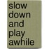 Slow down and play awhile