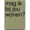 Mag ik bij jou wonen? door Marcel van Driel