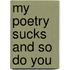 My poetry sucks and so do you