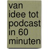 Van idee tot podcast in 60 minuten by Rutger Steenbergen