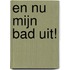 En nu mijn bad uit!