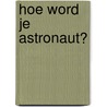 Hoe word je astronaut? door André Kuipers