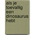 Als je toevallig een dinosaurus hebt