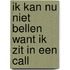 Ik kan nu niet bellen want ik zit in een call