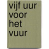 Vijf uur voor het vuur door Noah Withofs