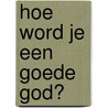 Hoe word je een goede god? door Louie Stowell