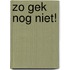 Zo gek nog niet!