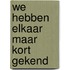 We hebben elkaar maar kort gekend