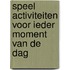 Speel activiteiten voor ieder moment van de dag
