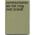 Communiceren als het (nog niet) brandt