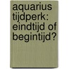 Aquarius Tijdperk: eindtijd of begintijd? by Monique Kieftenburg