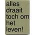 Alles draait toch om het leven!