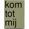 Kom tot Mij by Monica Nieuwenhuijse