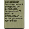 Archeologisch Bureauonderzoek Plangebied De Potterhoeck, Bergsestraat 57 en 61 en Plantagebaan 2, Wouw, Gemeente Roosendaal door J.E. van den Bosch