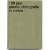 100 jaar amateurfotografie in Leiden door van Dijk
