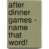 After dinner games - Name that Word!