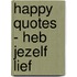 Happy quotes - Heb jezelf lief