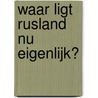 Waar ligt Rusland nu eigenlijk? door J.J. van Baak