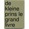 De Kleine Prins Le Grand Livre door Antoine De Saint-Exupery