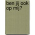 Ben jij ook op mij?