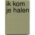 Ik kom je halen
