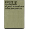 Praktijkboek Intellectuele Eigendomsrechten in het bouwrecht by Unknown