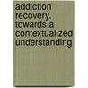 Addiction Recovery. Towards a Contextualized Understanding by Lore Bellaert