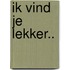 Ik vind je lekker..