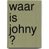 Waar is Johny ?