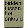 Bidden tussen het onkruid by Tara Johnson