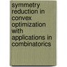 Symmetry reduction in convex optimization with applications in combinatorics door Daniel Brosch