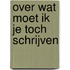 Over wat moet ik je toch schrijven