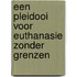 Een pleidooi voor euthanasie zonder grenzen