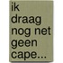 Ik draag nog net geen cape...
