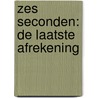 Zes seconden: de laatste afrekening by Daniëlle Bakhuis