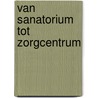 Van Sanatorium tot Zorgcentrum by Donald Weber