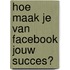 Hoe maak je van Facebook jouw succes?